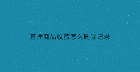 直播商品收藏怎么删除记录