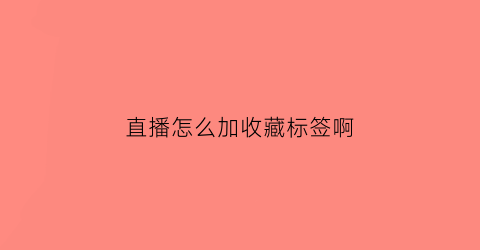 直播怎么加收藏标签啊