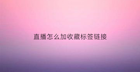 直播怎么加收藏标签链接