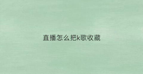 直播怎么把k歌收藏