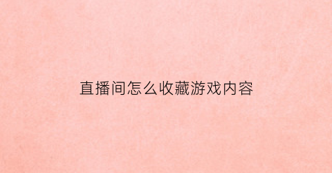 直播间怎么收藏游戏内容