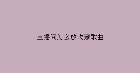 直播间怎么放收藏歌曲