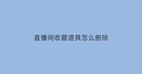 直播间收藏道具怎么删除