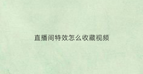 直播间特效怎么收藏视频