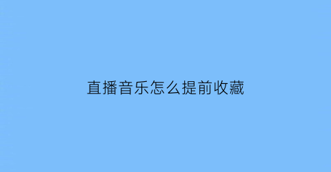 直播音乐怎么提前收藏