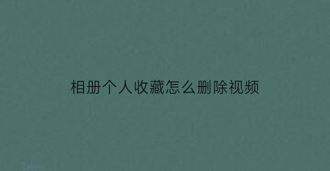 相册个人收藏怎么删除视频