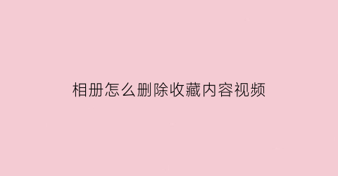 相册怎么删除收藏内容视频