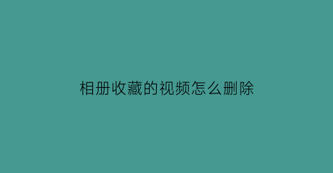 相册收藏的视频怎么删除