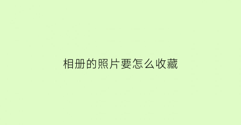 相册的照片要怎么收藏