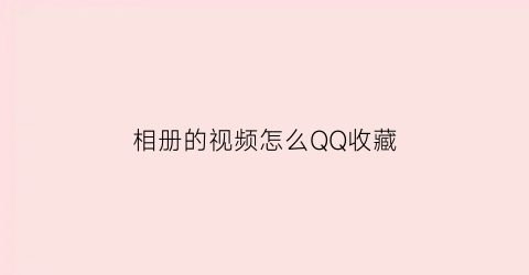 相册的视频怎么QQ收藏