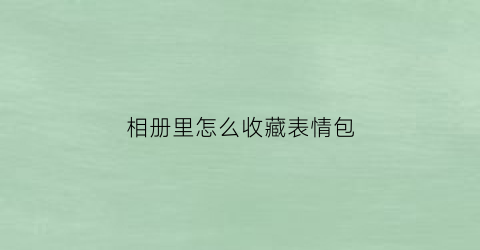 相册里怎么收藏表情包