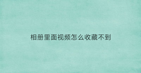 相册里面视频怎么收藏不到