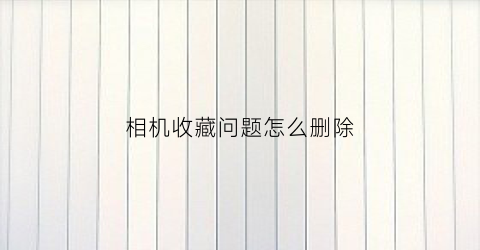 相机收藏问题怎么删除