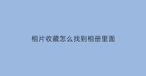 相片收藏怎么找到相册里面