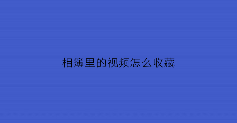 相簿里的视频怎么收藏