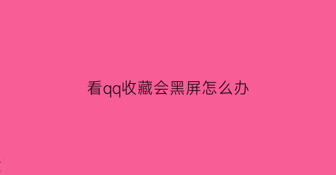 看qq收藏会黑屏怎么办