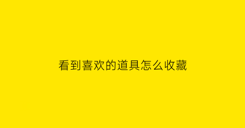 看到喜欢的道具怎么收藏