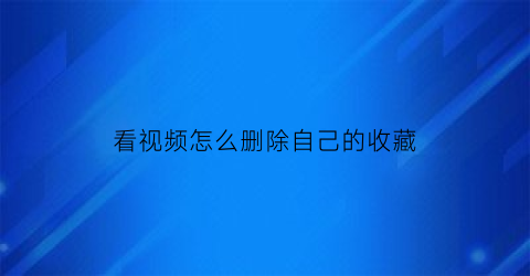 看视频怎么删除自己的收藏