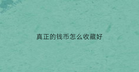 真正的钱币怎么收藏好