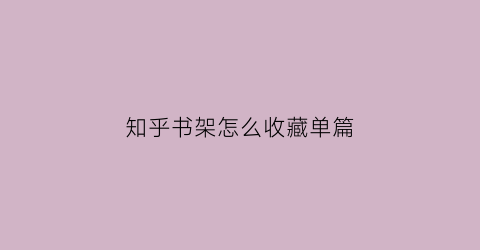 知乎书架怎么收藏单篇