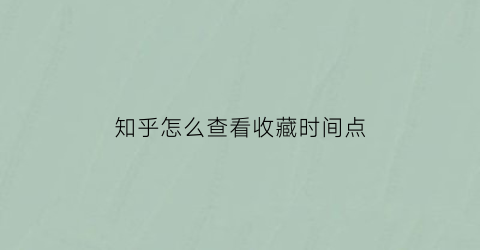 知乎怎么查看收藏时间点