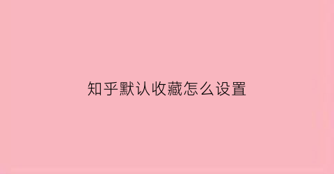 知乎默认收藏怎么设置