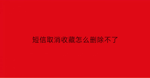 短信取消收藏怎么删除不了