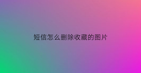 短信怎么删除收藏的图片