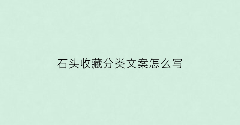 石头收藏分类文案怎么写