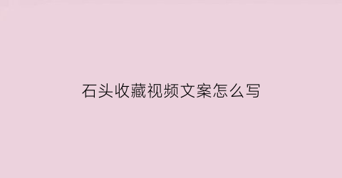 石头收藏视频文案怎么写