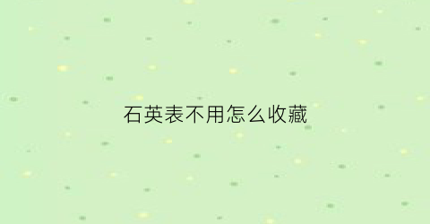 石英表不用怎么收藏