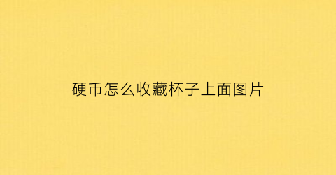 硬币怎么收藏杯子上面图片