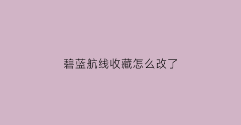 碧蓝航线收藏怎么改了