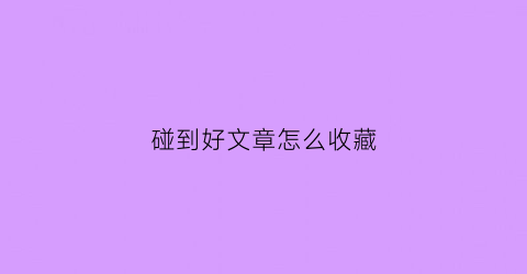 碰到好文章怎么收藏