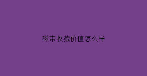 磁带收藏价值怎么样