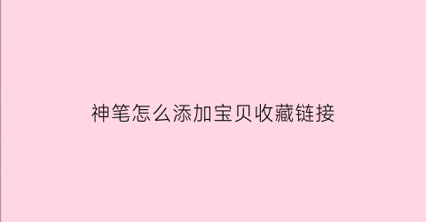 神笔怎么添加宝贝收藏链接