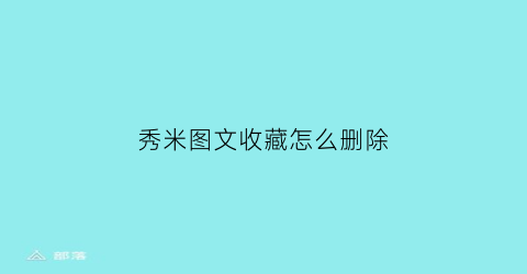 秀米图文收藏怎么删除