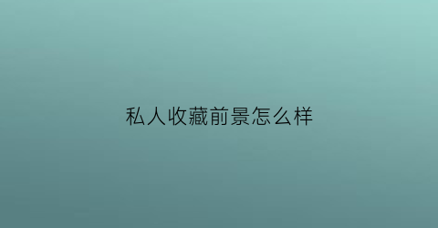 私人收藏前景怎么样