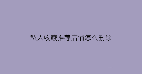 私人收藏推荐店铺怎么删除