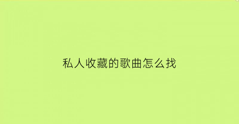 私人收藏的歌曲怎么找