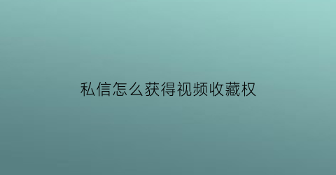 私信怎么获得视频收藏权