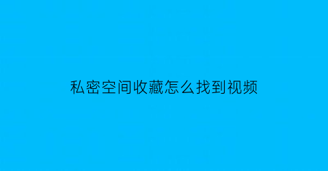 私密空间收藏怎么找到视频