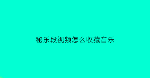 秘乐段视频怎么收藏音乐