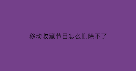 移动收藏节目怎么删除不了