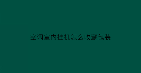 空调室内挂机怎么收藏包装