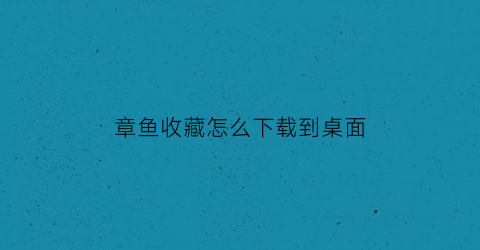 章鱼收藏怎么下载到桌面