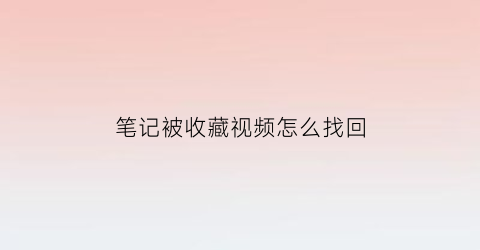 笔记被收藏视频怎么找回