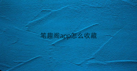 笔趣阁app怎么收藏