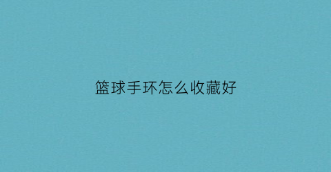 篮球手环怎么收藏好