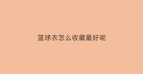 篮球衣怎么收藏最好呢